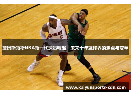 詹姆斯领衔NBA新一代球员崛起，未来十年篮球界的焦点与变革